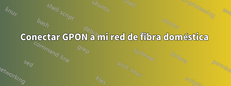 Conectar GPON a mi red de fibra doméstica