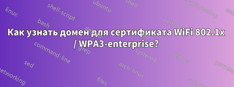 Как узнать домен для сертификата WiFi 802.1x / WPA3-enterprise?