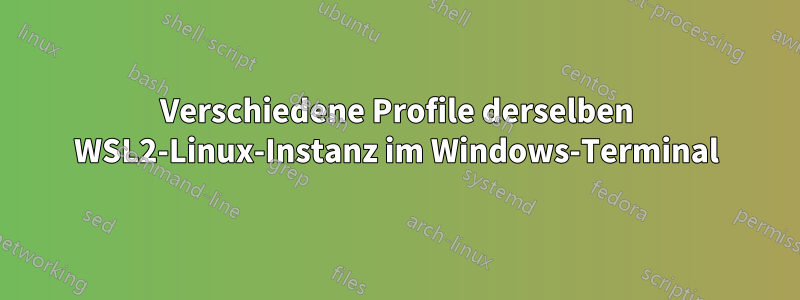 Verschiedene Profile derselben WSL2-Linux-Instanz im Windows-Terminal