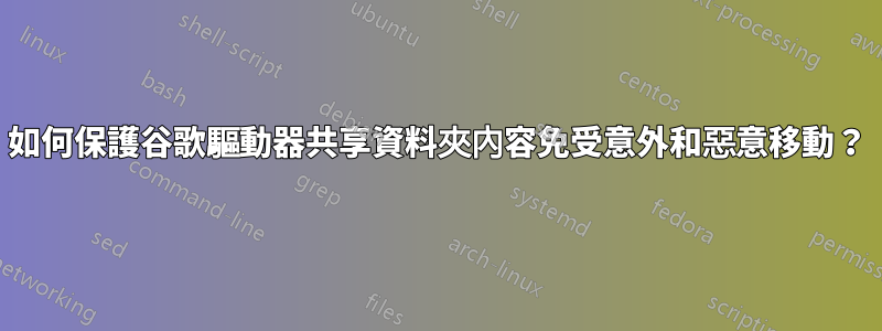 如何保護谷歌驅動器共享資料夾內容免受意外和惡意移動？