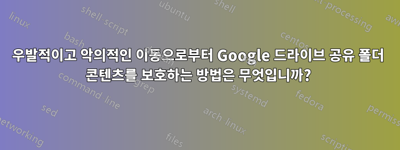 우발적이고 악의적인 이동으로부터 Google 드라이브 공유 폴더 콘텐츠를 보호하는 방법은 무엇입니까?