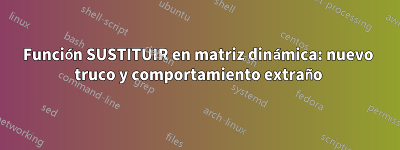 Función SUSTITUIR en matriz dinámica: nuevo truco y comportamiento extraño