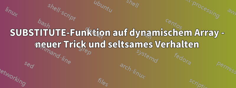 SUBSTITUTE-Funktion auf dynamischem Array - neuer Trick und seltsames Verhalten