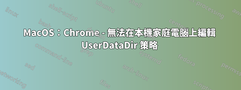 MacOS：Chrome - 無法在本機家庭電腦上編輯 UserDataDir 策略