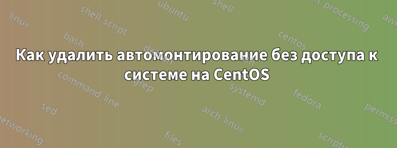 Как удалить автомонтирование без доступа к системе на CentOS