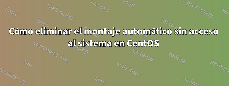 Cómo eliminar el montaje automático sin acceso al sistema en CentOS