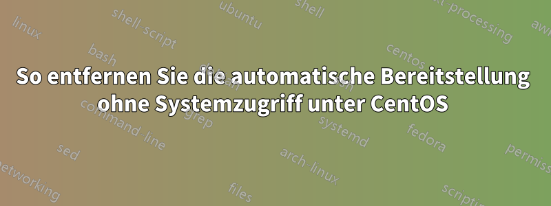 So entfernen Sie die automatische Bereitstellung ohne Systemzugriff unter CentOS