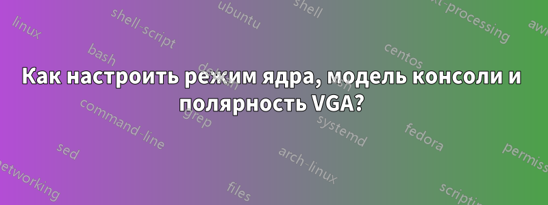 Как настроить режим ядра, модель консоли и полярность VGA?