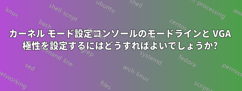 カーネル モード設定コンソールのモードラインと VGA 極性を設定するにはどうすればよいでしょうか?