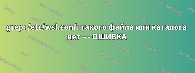 grep: /etc/wsl.conf: такого файла или каталога нет --- ОШИБКА