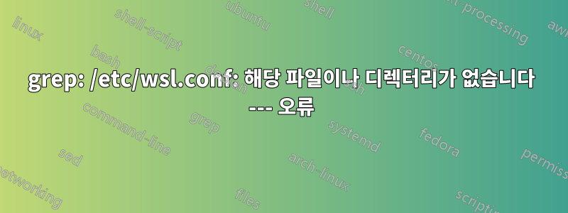 grep: /etc/wsl.conf: 해당 파일이나 디렉터리가 없습니다 --- 오류