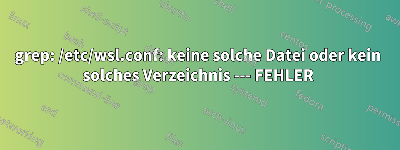 grep: /etc/wsl.conf: keine solche Datei oder kein solches Verzeichnis --- FEHLER