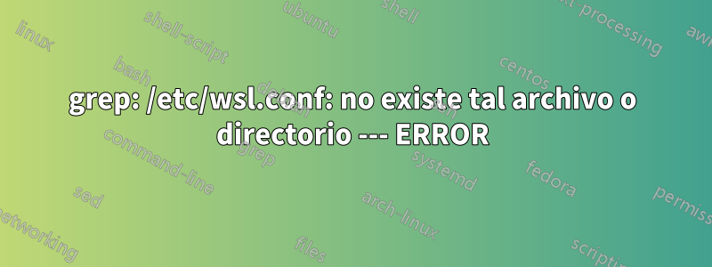 grep: /etc/wsl.conf: no existe tal archivo o directorio --- ERROR