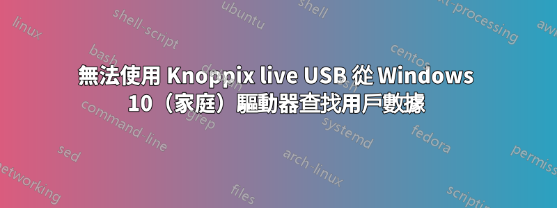 無法使用 Knoppix live USB 從 Windows 10（家庭）驅動器查找用戶數據