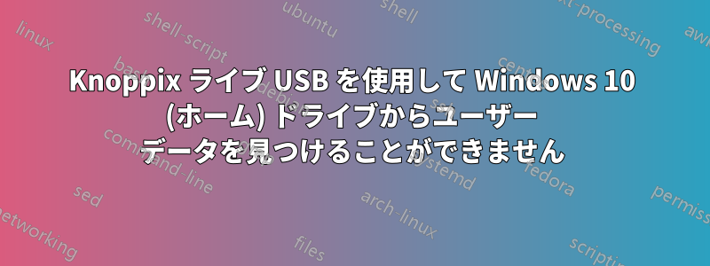 Knoppix ライブ USB を使用して Windows 10 (ホーム) ドライブからユーザー データを見つけることができません