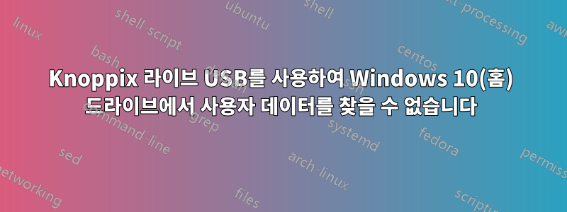 Knoppix 라이브 USB를 사용하여 Windows 10(홈) 드라이브에서 사용자 데이터를 찾을 수 없습니다