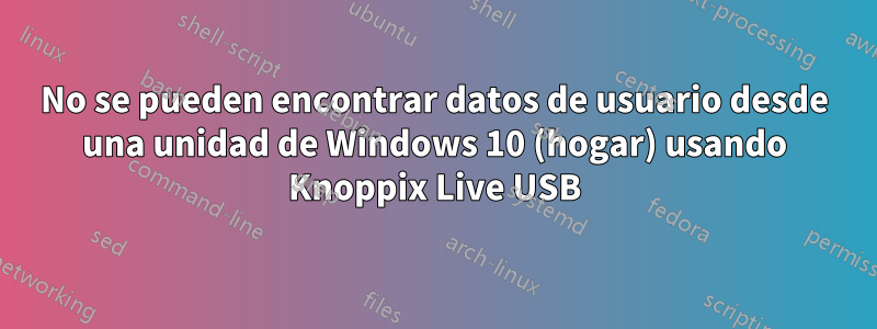 No se pueden encontrar datos de usuario desde una unidad de Windows 10 (hogar) usando Knoppix Live USB