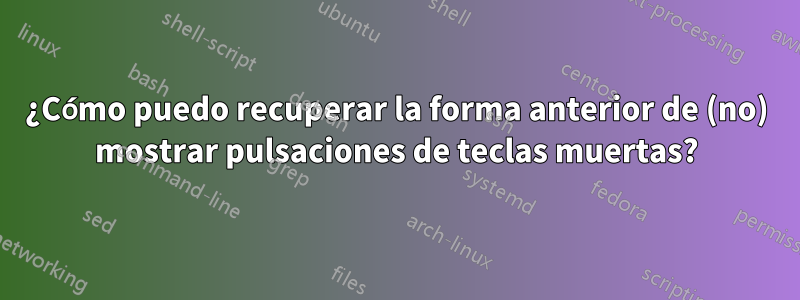 ¿Cómo puedo recuperar la forma anterior de (no) mostrar pulsaciones de teclas muertas?