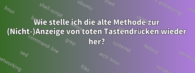 Wie stelle ich die alte Methode zur (Nicht-)Anzeige von toten Tastendrücken wieder her?