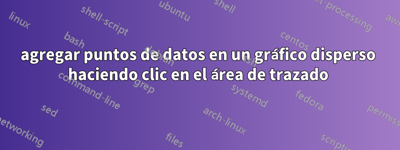 agregar puntos de datos en un gráfico disperso haciendo clic en el área de trazado