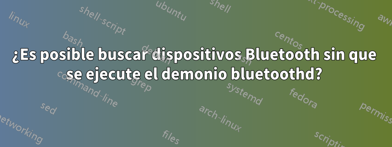 ¿Es posible buscar dispositivos Bluetooth sin que se ejecute el demonio bluetoothd?