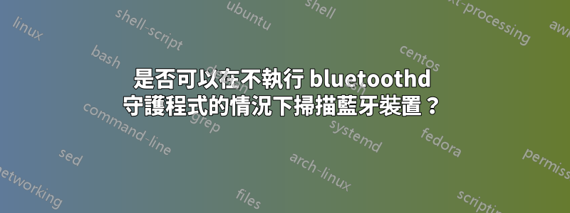 是否可以在不執行 bluetoothd 守護程式的情況下掃描藍牙裝置？