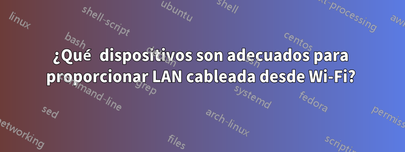 ¿Qué dispositivos son adecuados para proporcionar LAN cableada desde Wi-Fi?