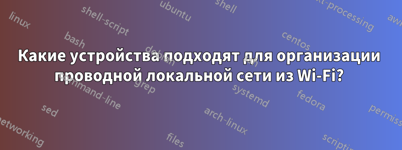 Какие устройства подходят для организации проводной локальной сети из Wi-Fi?