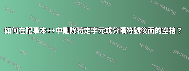 如何在記事本++中刪除特定字元或分隔符號後面的空格？