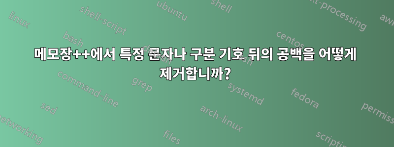 메모장++에서 특정 문자나 구분 기호 뒤의 공백을 어떻게 제거합니까?