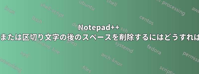 Notepad++ で特定の文字または区切り文字の後のスペースを削除するにはどうすればよいですか?