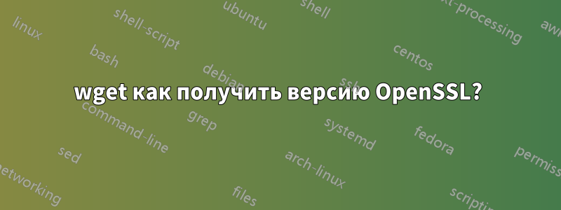 wget как получить версию OpenSSL?