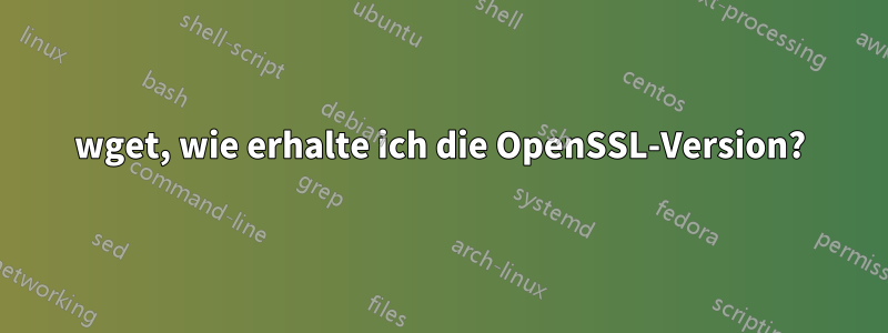 wget, wie erhalte ich die OpenSSL-Version?