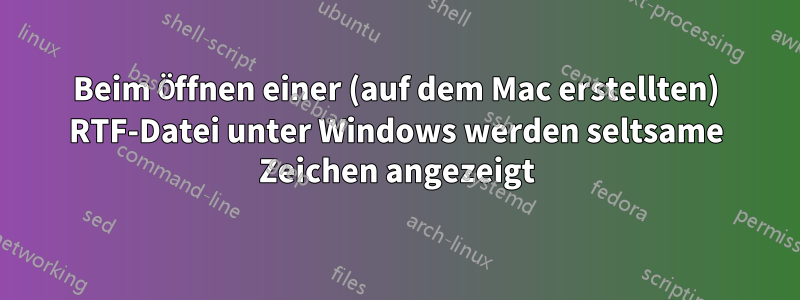 Beim Öffnen einer (auf dem Mac erstellten) RTF-Datei unter Windows werden seltsame Zeichen angezeigt