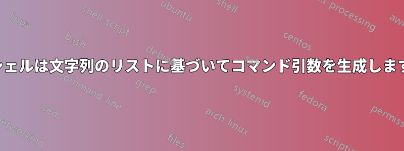 シェルは文字列のリストに基づいてコマンド引数を生成します