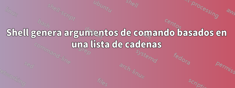 Shell genera argumentos de comando basados ​​en una lista de cadenas