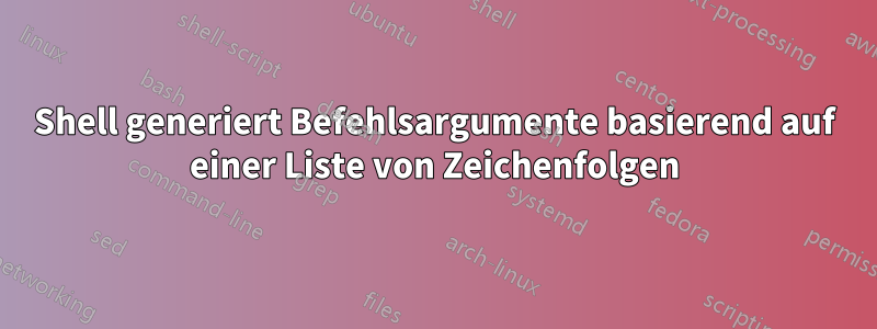 Shell generiert Befehlsargumente basierend auf einer Liste von Zeichenfolgen