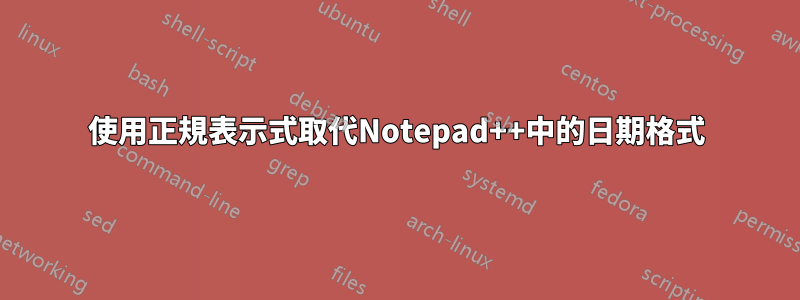 使用正規表示式取代Notepad++中的日期格式