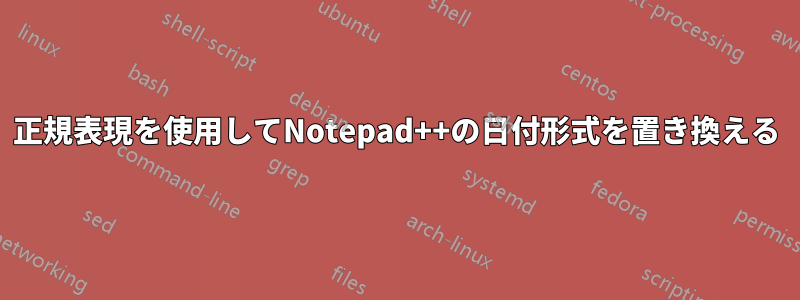 正規表現を使用してNotepad++の日付形式を置き換える