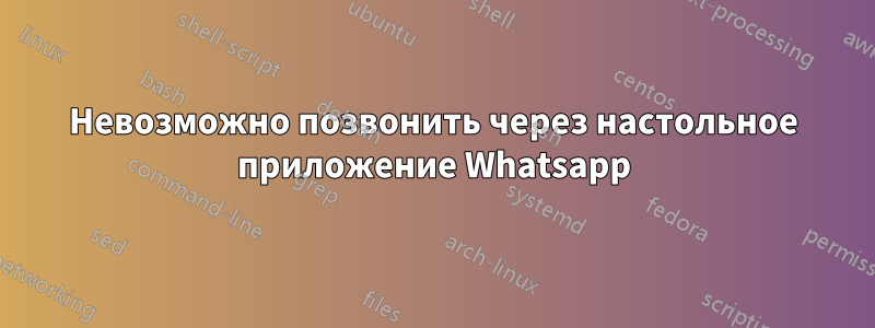 Невозможно позвонить через настольное приложение Whatsapp