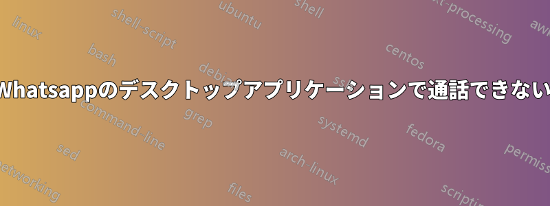 Whatsappのデスクトップアプリケーションで通話できない