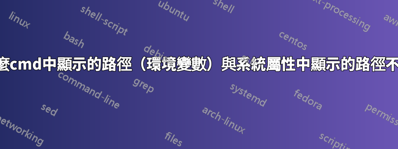 為什麼cmd中顯示的路徑（環境變數）與系統屬性中顯示的路徑不同？