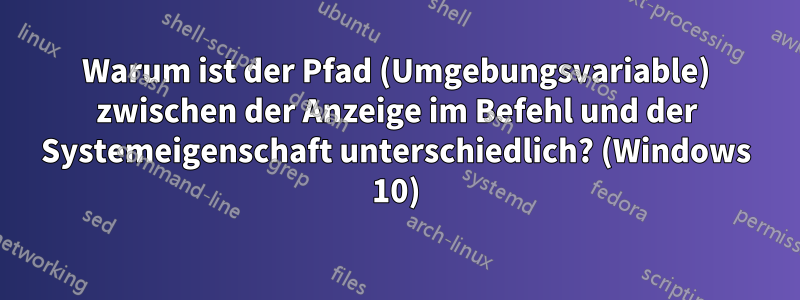 Warum ist der Pfad (Umgebungsvariable) zwischen der Anzeige im Befehl und der Systemeigenschaft unterschiedlich? (Windows 10)