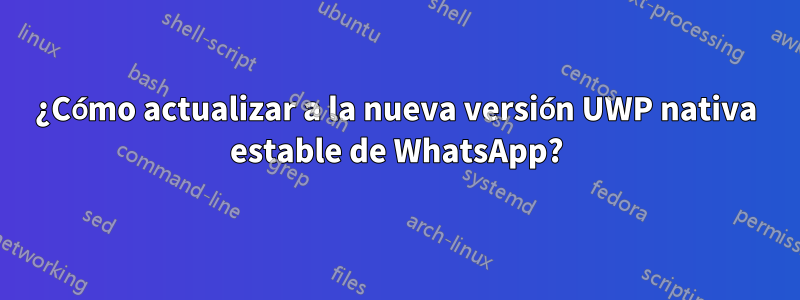 ¿Cómo actualizar a la nueva versión UWP nativa estable de WhatsApp?