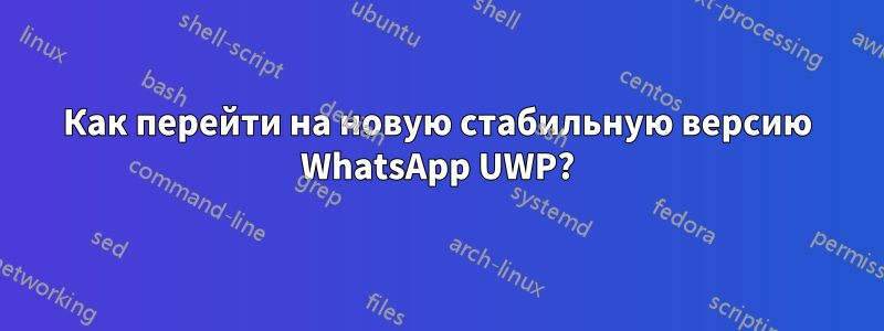 Как перейти на новую стабильную версию WhatsApp UWP?