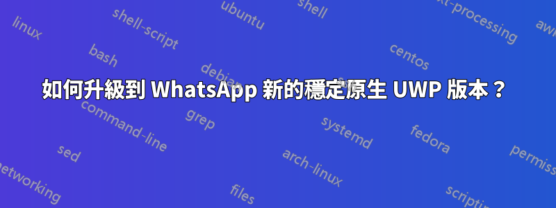 如何升級到 WhatsApp 新的穩定原生 UWP 版本？