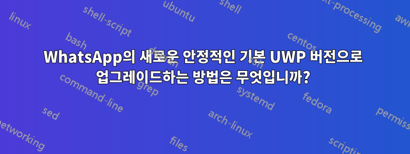 WhatsApp의 새로운 안정적인 기본 UWP 버전으로 업그레이드하는 방법은 무엇입니까?