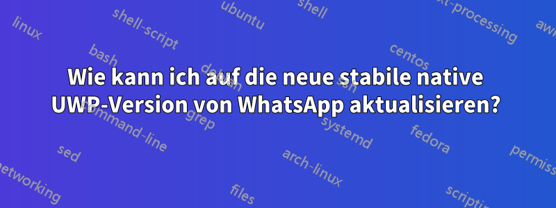 Wie kann ich auf die neue stabile native UWP-Version von WhatsApp aktualisieren?