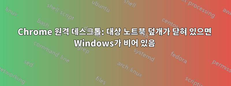 Chrome 원격 데스크톱: 대상 노트북 덮개가 닫혀 있으면 Windows가 비어 있음