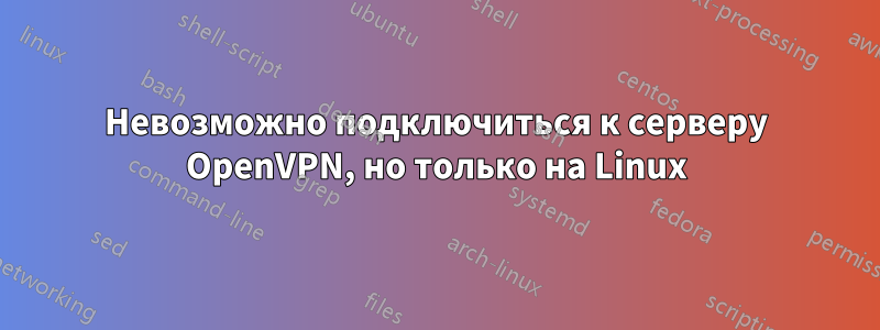 Невозможно подключиться к серверу OpenVPN, но только на Linux